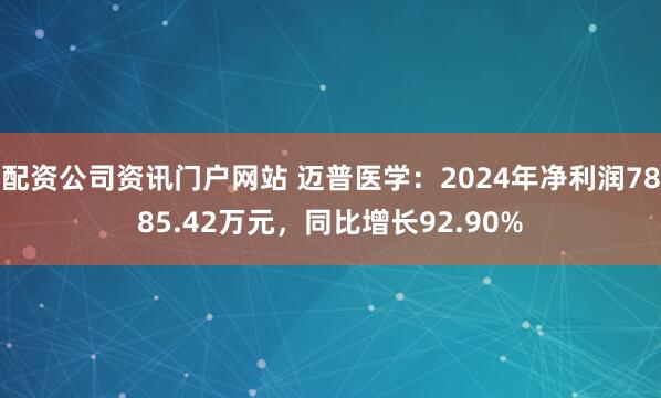 配资公司资讯门户网站 迈普医学：2024年净利润7885.42万元，同比增长92.90%