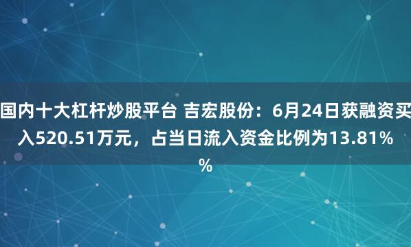 国内十大杠杆炒股平台 吉宏股份：6月24日获融资买入520.51万元，占当日流入资金比例为13.81%