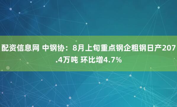 配资信息网 中钢协：8月上旬重点钢企粗钢日产207.4万吨 环比增4.7%
