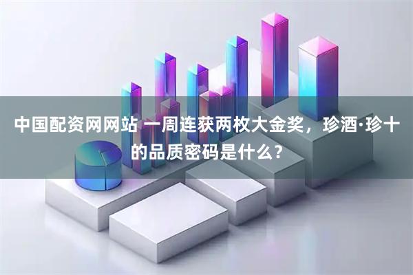 中国配资网网站 一周连获两枚大金奖，珍酒·珍十的品质密码是什么？